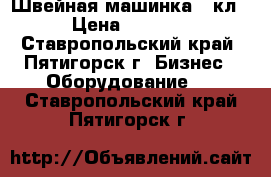 Швейная машинка 22кл › Цена ­ 3 500 - Ставропольский край, Пятигорск г. Бизнес » Оборудование   . Ставропольский край,Пятигорск г.